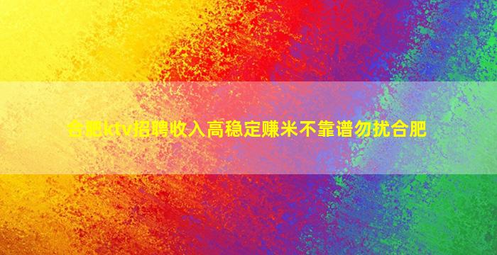 合肥ktv招聘收入高稳定赚米不靠谱勿扰合肥