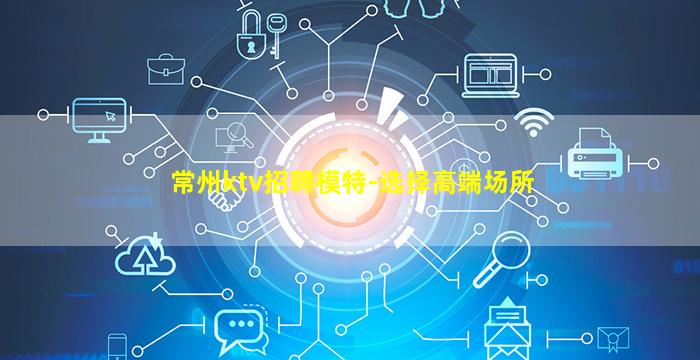 常州ktv招聘模特-选择高端场所