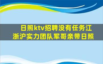日照ktv招聘没有任务江浙沪实力团队军哥亲带日照