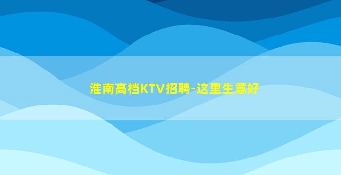 淮南高档KTV招聘-这里生意好